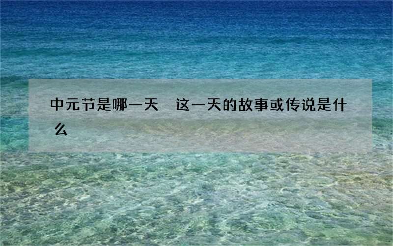 中元节是哪一天 这一天的故事或传说是什么